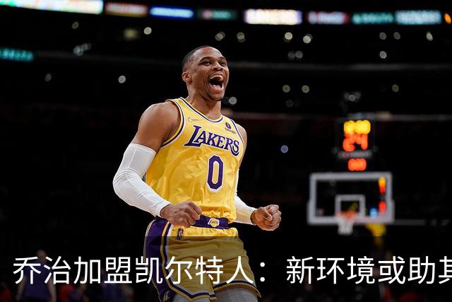 乔治加盟凯尔特人：新环境或助其迎接夺冠挑战