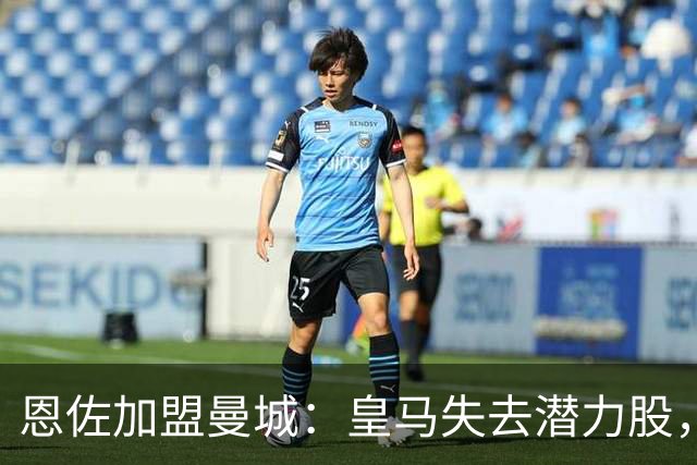 恩佐加盟曼城：皇马失去潜力股，马雷斯卡迎老友